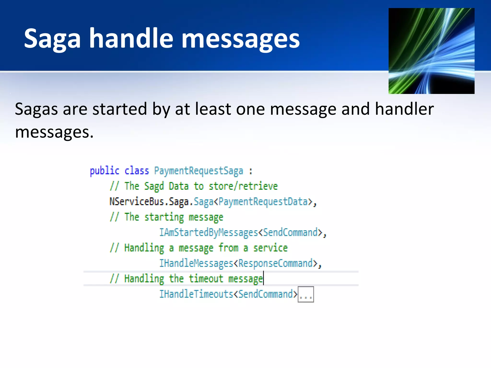 Saga handle messages 
Sagas are started by at least one message and handler 
messages. 
 
