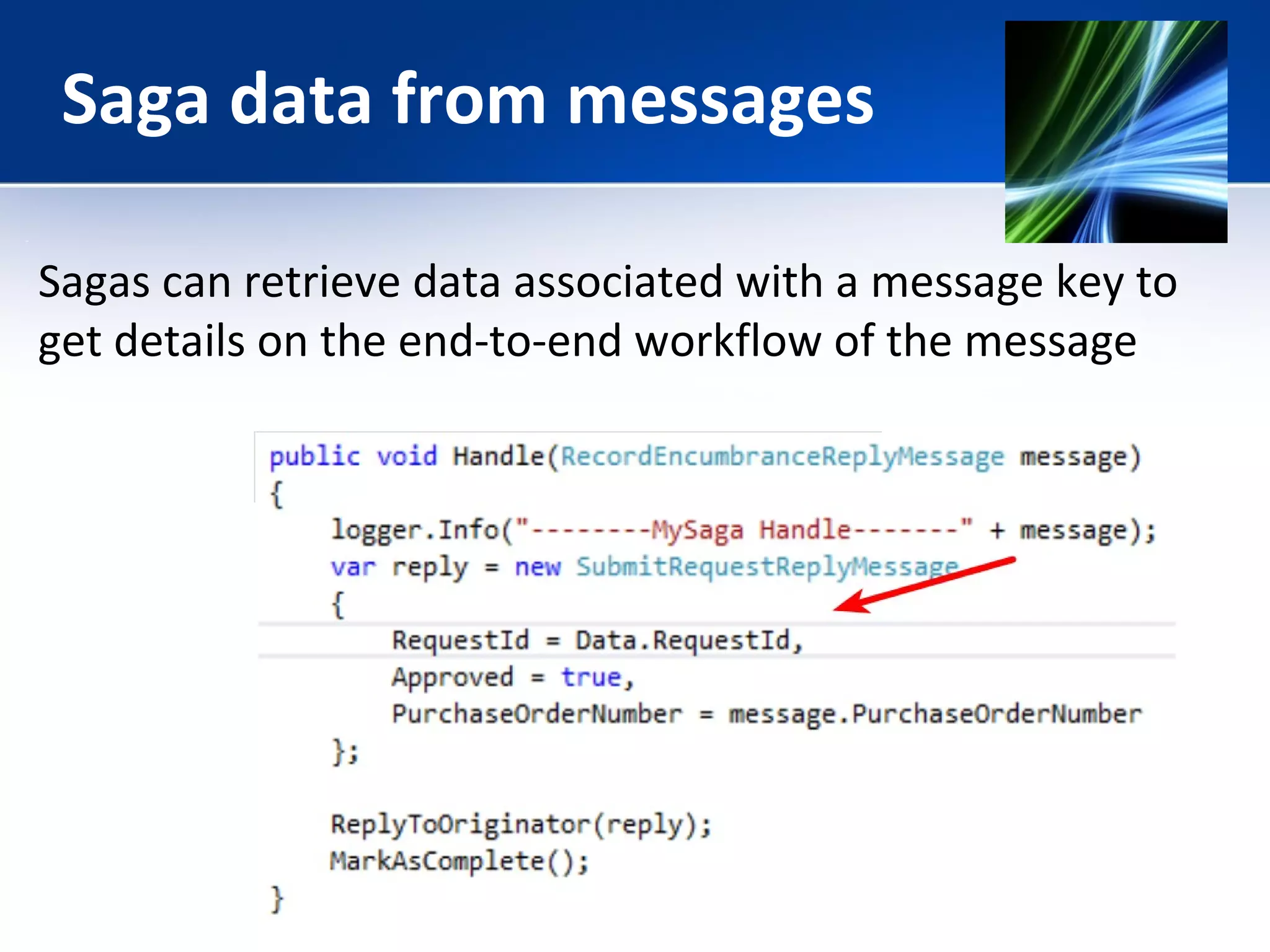 Saga data from messages 
Sagas can retrieve data associated with a message key to 
get details on the end-to-end workflow of the message 
 