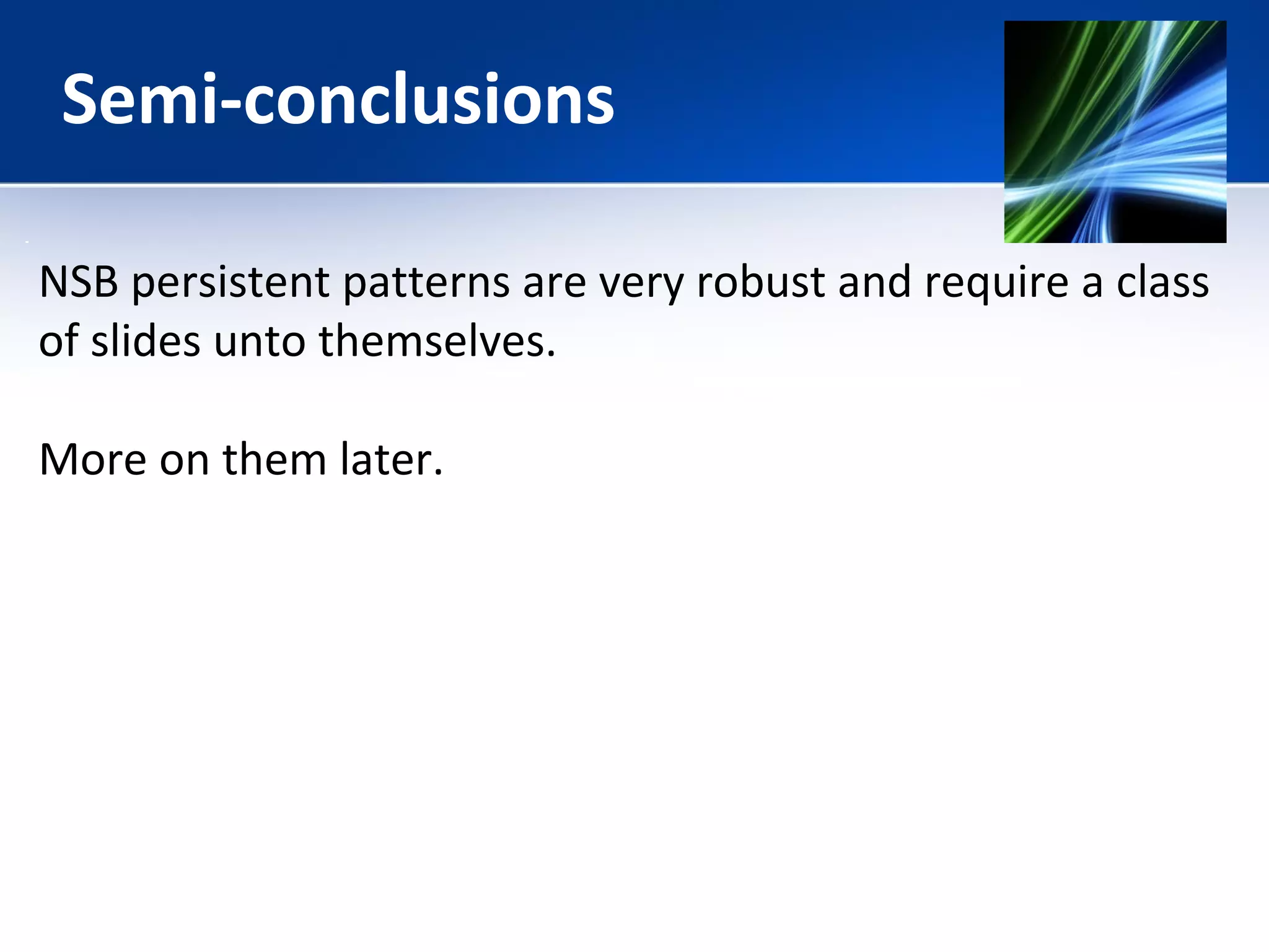 Semi-conclusions 
NSB persistent patterns are very robust and require a class 
of slides unto themselves. 
More on them later. 
 
