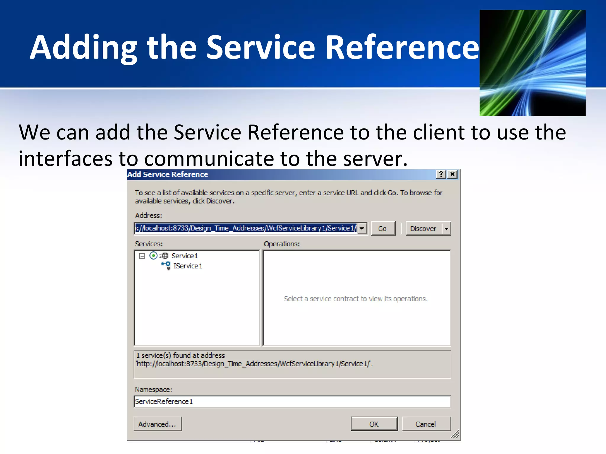 Adding the Service Reference 
We can add the Service Reference to the client to use the 
interfaces to communicate to the server. 
 
