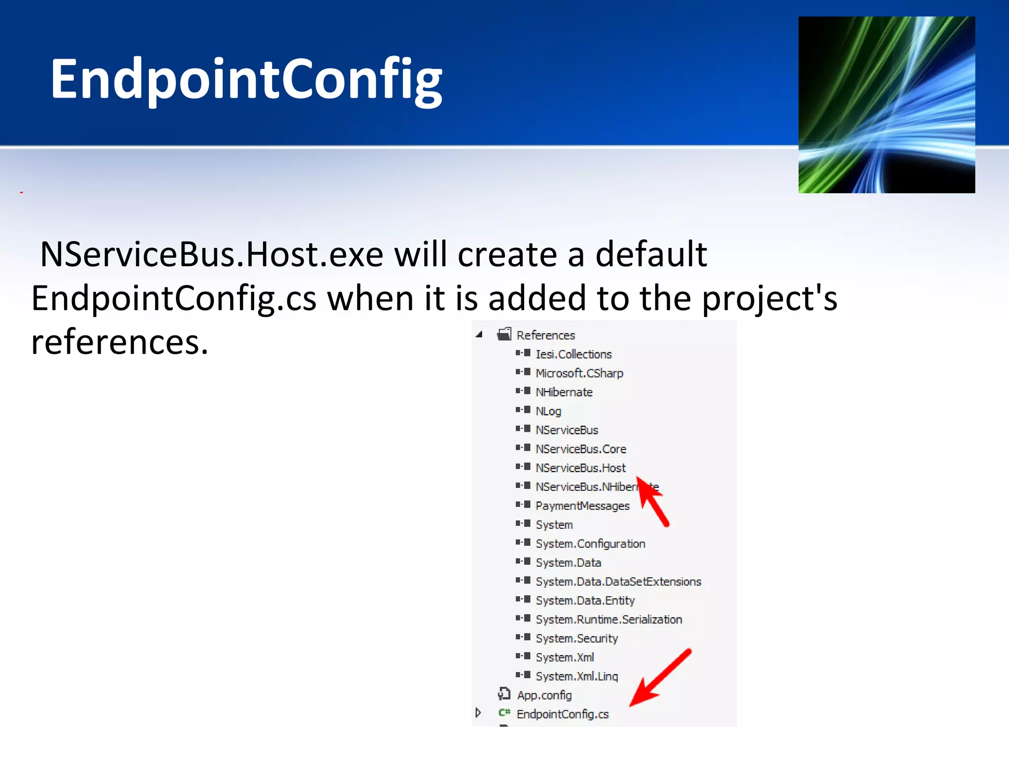 EndpointConfig 
NServiceBus.Host.exe will create a default 
EndpointConfig.cs when it is added to the project's 
references. 
 