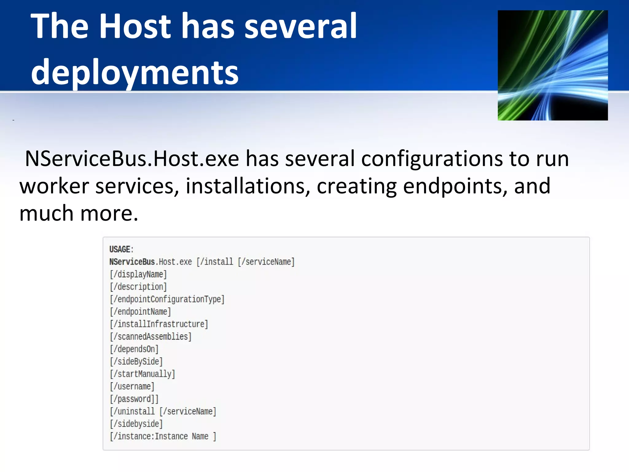 The Host has several 
deployments 
NServiceBus.Host.exe has several configurations to run 
worker services, installations, creating endpoints, and 
much more. 
 