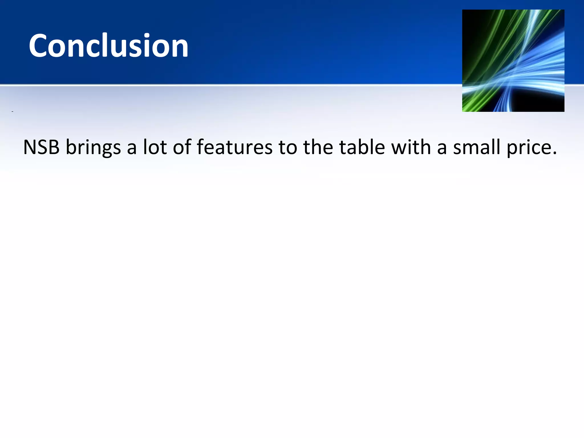 Conclusion 
NSB brings a lot of features to the table with a small price. 
