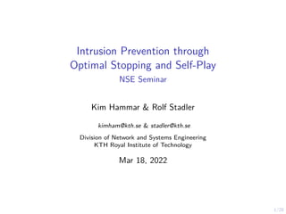 1/28
Intrusion Prevention through
Optimal Stopping and Self-Play
NSE Seminar
Kim Hammar & Rolf Stadler
kimham@kth.se & stadler@kth.se
Division of Network and Systems Engineering
KTH Royal Institute of Technology
Mar 18, 2022
 