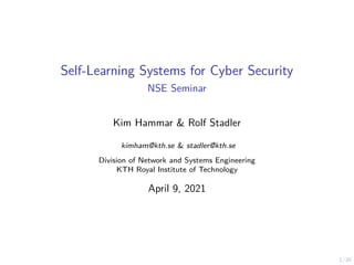 1/30
Self-Learning Systems for Cyber Security
NSE Seminar
Kim Hammar & Rolf Stadler
kimham@kth.se & stadler@kth.se
Division of Network and Systems Engineering
KTH Royal Institute of Technology
April 9, 2021
 