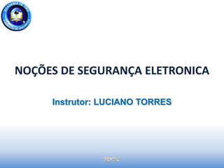 NOÇÕES DE SEGURANÇA ELETRONICA
Instrutor: LUCIANO TORRES
 