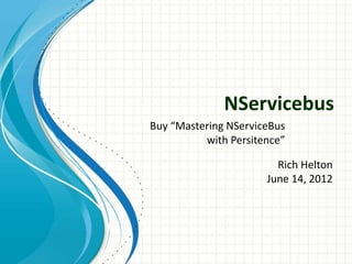 NServicebus
Rich Helton
June 14, 2012
Buy “Mastering NServiceBus
with Persitence”
 