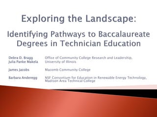 Debra D. Bragg       Office of Community College Research and Leadership,
Julia Panke Makela   University of Illinois

James Jacobs         Macomb Community College

Barbara Anderegg     NSF Consortium for Education in Renewable Energy Technology,
                     Madison Area Technical College
 