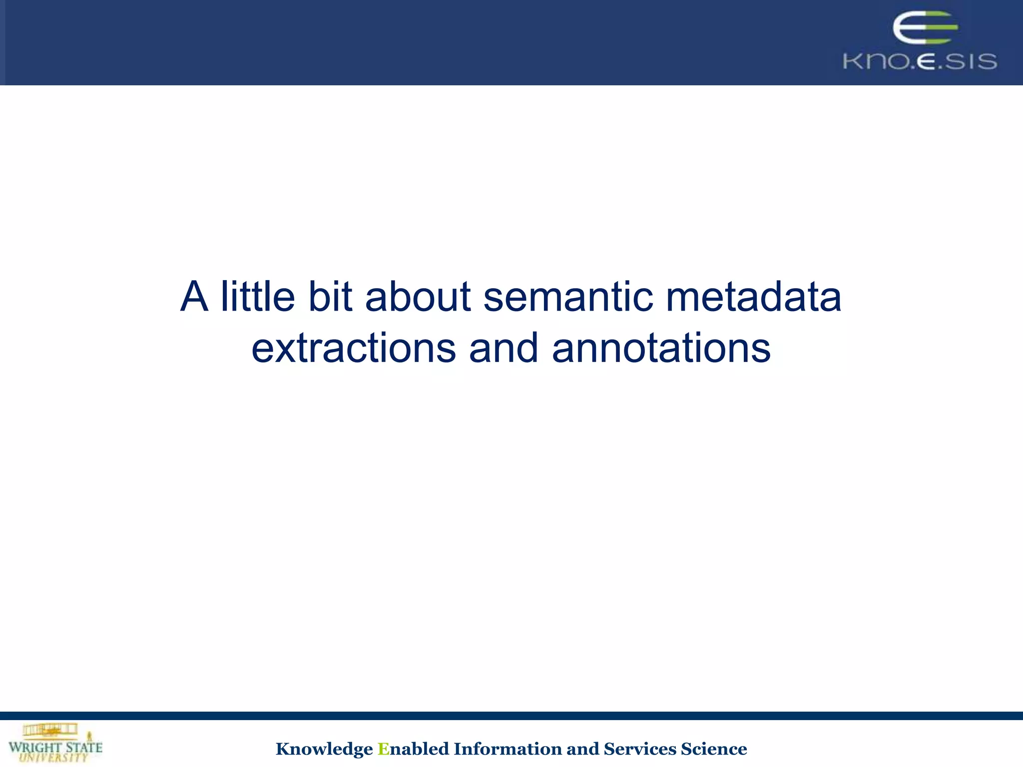 A little bit about semantic metadata
     extractions and annotations




     Knowledge Enabled Information and Services Science
 