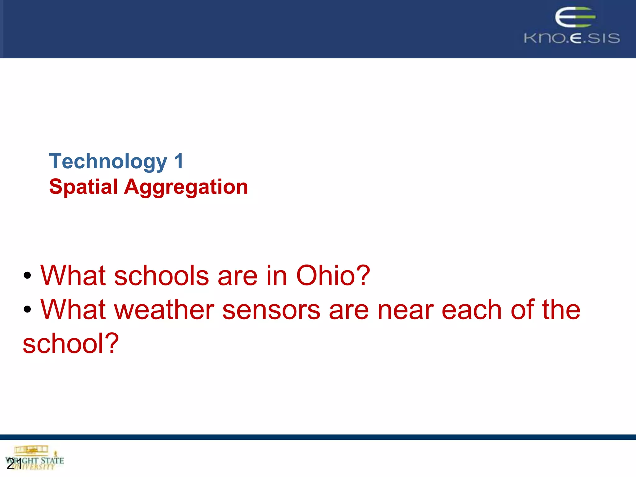 Technology 1
     Spatial Aggregation



 • What schools are in Ohio?
 • What weather sensors are near each of the
 school?



21
 