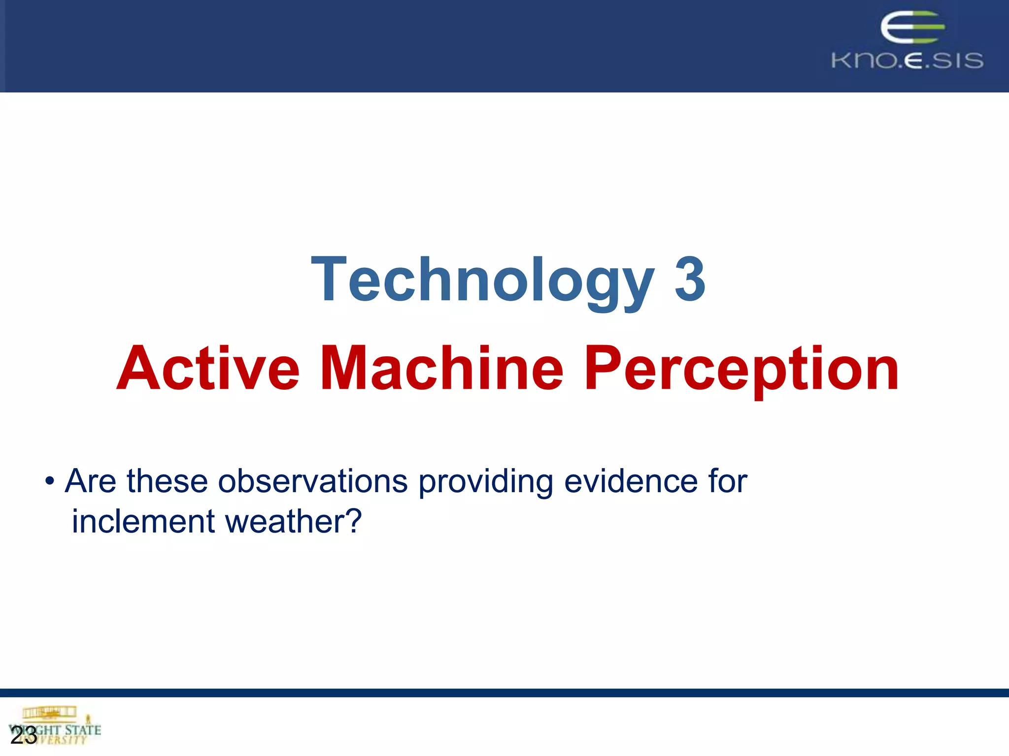 Technology 3
         Active Machine Perception
     • Are these observations providing evidence for
       inclement weather?




23
 