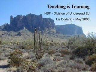 Teaching is Learning NSF - Division of Undergrad Ed Liz Dorland - May 2003 