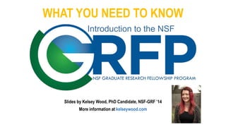 WHAT YOU NEED TO KNOW
Slides by Kelsey Wood, PhD Candidate, NSF-GRF ’14
More information at kelseywood.com
Introduction to the NSF
 