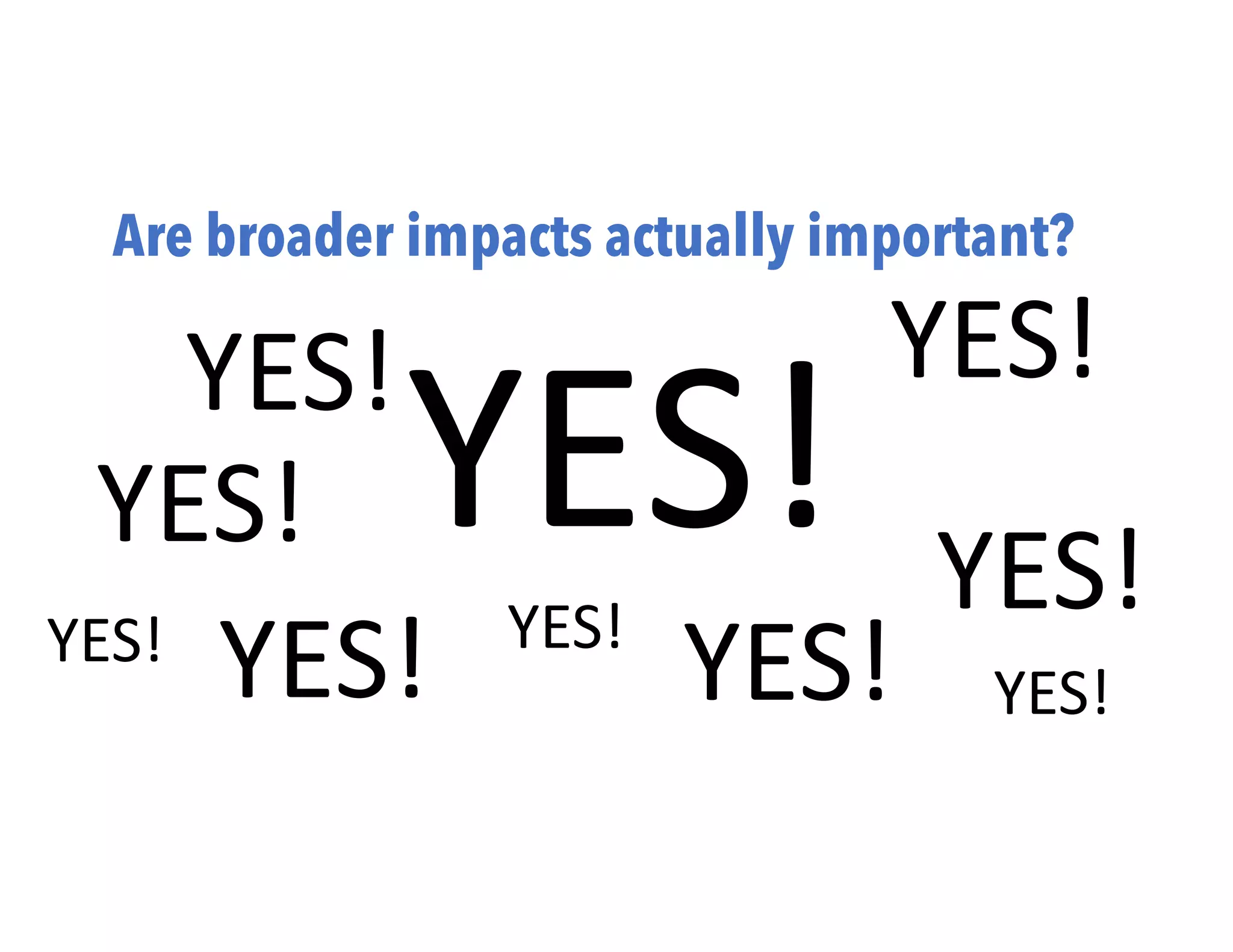 Are broader impacts actually important?
YES!
YES!
YES!
YES!
YES!
YES!
YES! YES!
YES! YES!
 