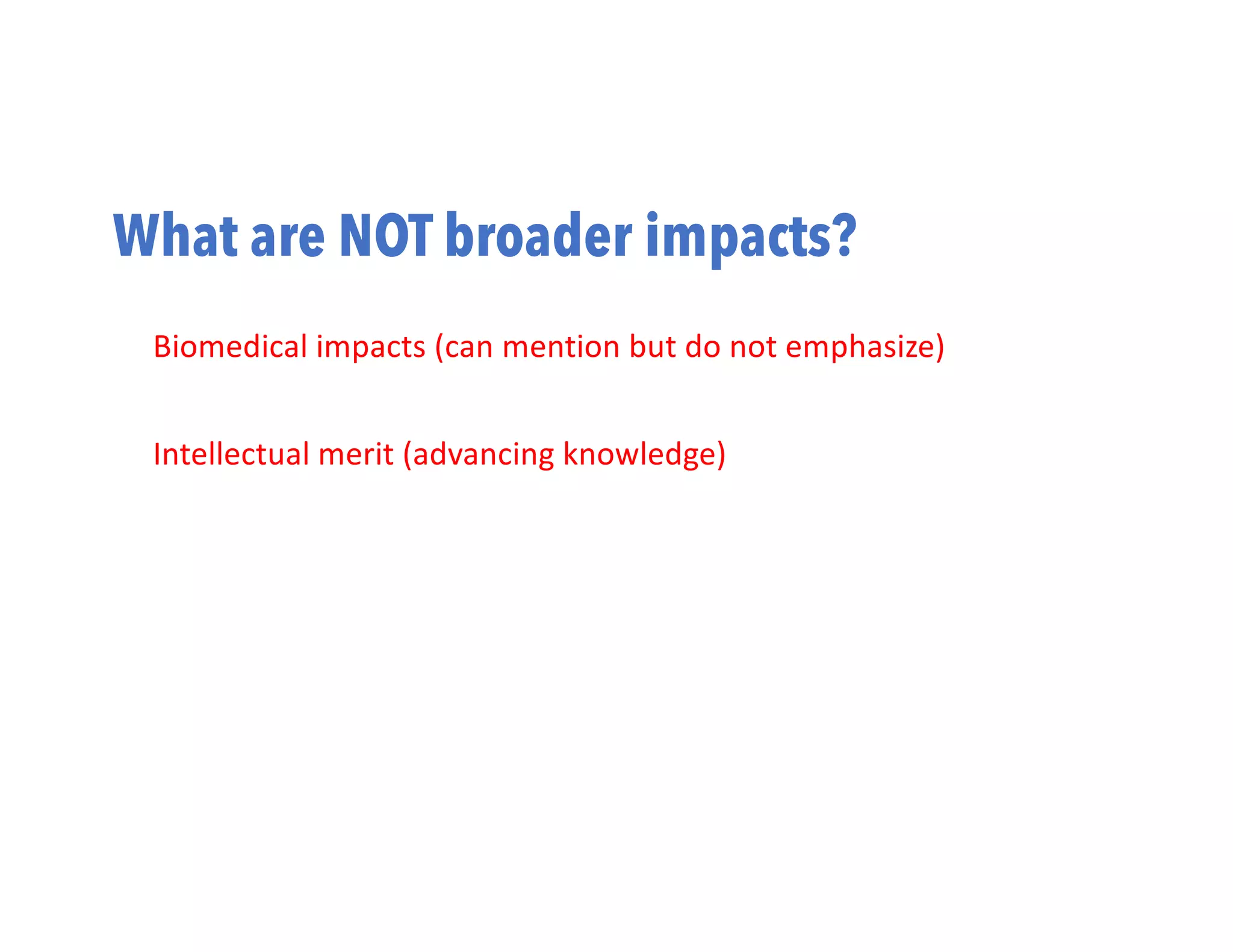 What are NOT broader impacts?
Biomedical impacts (can mention but do not emphasize)
Intellectual merit (advancing knowledge)
 