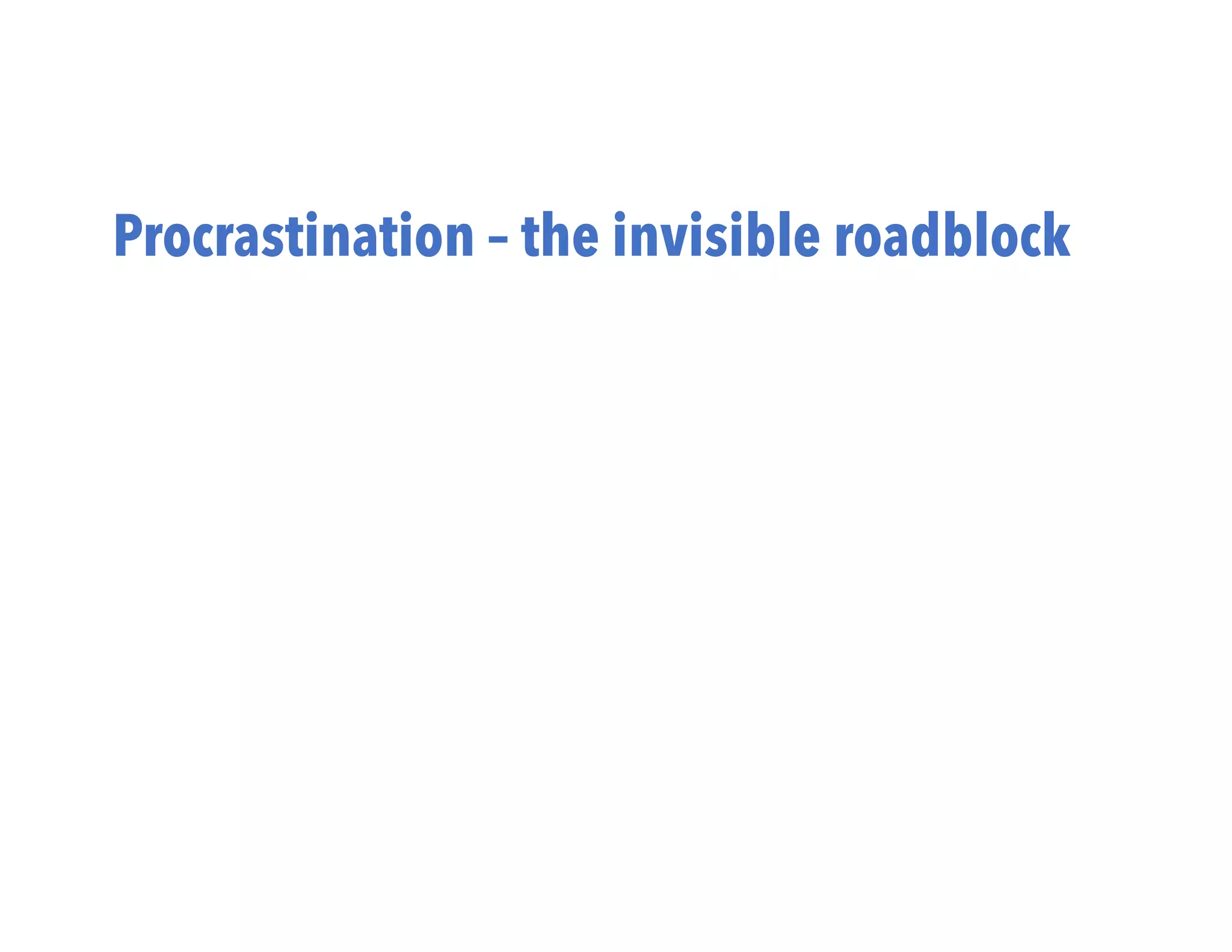 Procrastination – the invisible roadblock
 