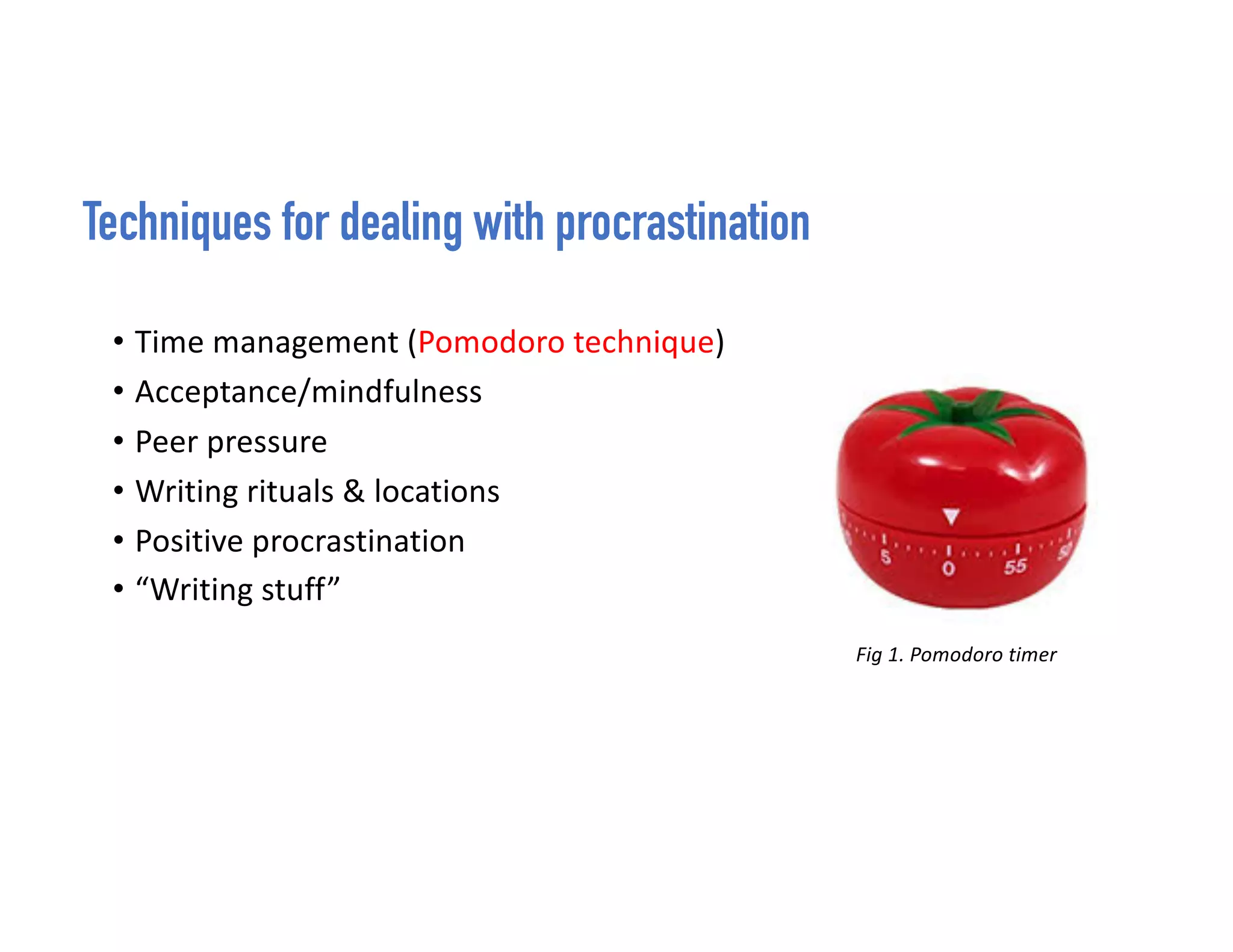 Techniques for dealing with procrastination
• Time management (Pomodoro technique)
• Acceptance/mindfulness
• Peer pressure
• Writing rituals & locations
• Positive procrastination
• “Writing stuff”
Fig 1. Pomodoro timer
 