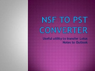 Useful utility to transfer Lotus
               Notes to Outlook
 