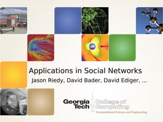 Applications in Social Networks
Jason Riedy, David Bader, David Ediger, ...
 