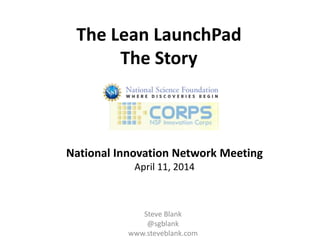 The Lean LaunchPad
The Story
Steve Blank
@sgblank
www.steveblank.com
National Innovation Network Meeting
April 11, 2014
 