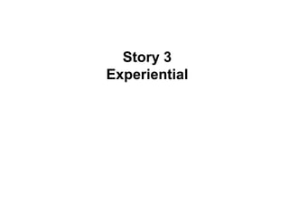 Story 3
Experiential
 