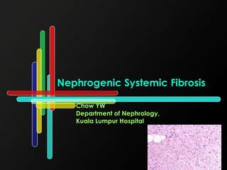 Nephrogenic Systemic Fibrosis Chow YW Department of Nephrology,  Kuala Lumpur Hospital 