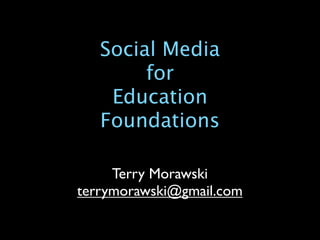 Social Media
        for
    Education
   Foundations

     Terry Morawski
terrymorawski@gmail.com
 