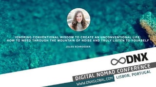 IGNORING CONVENTIONAL WISDOM TO CREATE AN UNCONVENTIONAL LIFE:
HOW TO WEED THROUGH THE MOUNTAIN OF NOISE AND TRULY LISTEN TO YOURSELF
JULES SCHROEDER
 