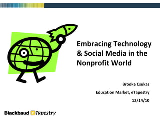 Embracing Technology & Social Media in the Nonprofit World Brooke Csukas Education Market, eTapestry 12/14/10 