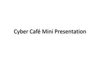 Cyber Café Mini Presentation
 