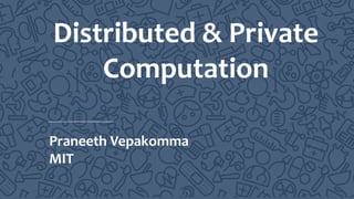 Distributed & Private
Computation
Praneeth Vepakomma
MIT
 