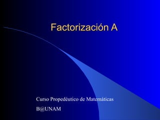 Factorización A




Curso Propedéutico de Matemáticas
B@UNAM
 