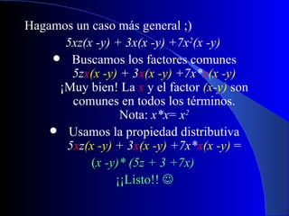 Hagamos un caso más general ;)
      5xz(x -y) + 3x(x -y) +7x2(x -y)
     Buscamos los factores comunes
       5zx(x -y) + 3x(x -y) +7x*x(x -y)
     ¡Muy bien! La x y el factor (x-y) son
       comunes en todos los términos.
                 Nota: x*x= x2
     Usamos la propiedad distributiva
      5xz(x -y) + 3x(x -y) +7x*x(x -y) =
           (x -y)* (5z + 3 +7x)
                ¡¡Listo!! 
 