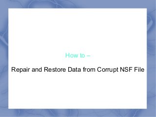 How to –

Repair and Restore Data from Corrupt NSF File
 