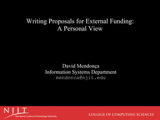 Writing Proposals for External Funding: A Personal View David Mendonça Information Systems Department [email_address] 