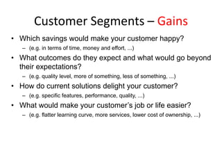 Customer Segments – Gains
• Which savings would make your customer happy?
   – (e.g. in terms of time, money and effort, ....