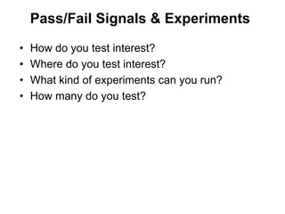 Pass/Fail Signals & Experiments

•   How do you test interest?
•   Where do you test interest?
•   What kind of experiment...