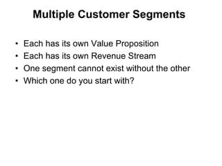 Multiple Customer Segments

•   Each has its own Value Proposition
•   Each has its own Revenue Stream
•   One segment can...