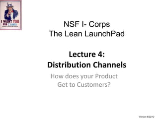 NSF I- Corps
The Lean LaunchPad

      Lecture 4:
Distribution Channels
How does your Product
  Get to Customers?



                        Version 6/22/12
 