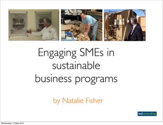 Engaging SMEs in
                             sustainable
                         business programs
                            by Natalie Fisher

Wednesday, 12 May 2010
 