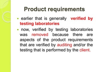 Product requirements
 earlier that is generally verified by
testing laboratories
 now, verified by testing laboratories
was removed because there are
aspects of the product requirements
that are verified by auditing and/or the
testing that is performed by the client.
 