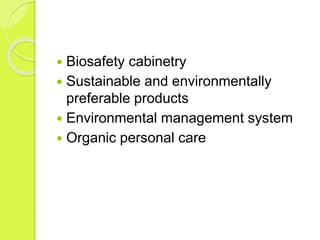  Biosafety cabinetry
 Sustainable and environmentally
preferable products
 Environmental management system
 Organic personal care
 
