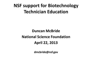 NSF support for Biotechnology
Technician Education
Duncan McBride
National Science Foundation
April 22, 2013
dmcbride@nsf.gov
 
