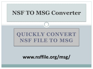 QUICKLY CONVERT
NSF FILE TO MSG
NSF TO MSG Converter
www.nsffile.org/msg/
 