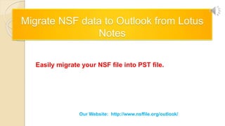 Migrate NSF data to Outlook from Lotus
Notes
Easily migrate your NSF file into PST file.
Our Website: http://www.nsffile.org/outlook/
 