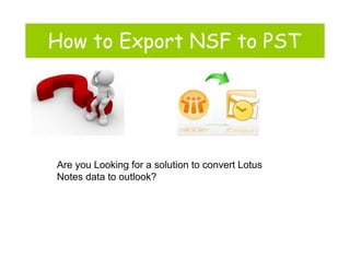 How to Export NSF to PST
Are you Looking for a solution to convert Lotus
Notes data to outlook?
 