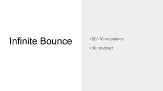 Infinite Bounce +20/-10 on pounce
+10 on direct
 