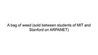 A bag of weed (sold between students of MIT and
Stanford on ARPANET)
 