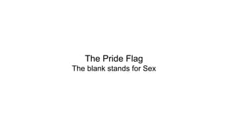 The Pride Flag
The blank stands for Sex
 