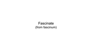 Fascinate
(from fascinum)
 